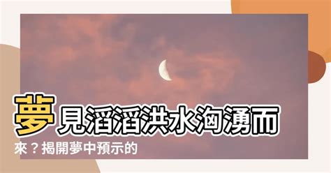 夢見大水來了|周公解夢：水患帶來好運